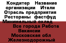 Кондитер › Название организации ­ Итали › Отрасль предприятия ­ Рестораны, фастфуд › Минимальный оклад ­ 35 000 - Все города Работа » Вакансии   . Московская обл.,Железнодорожный г.